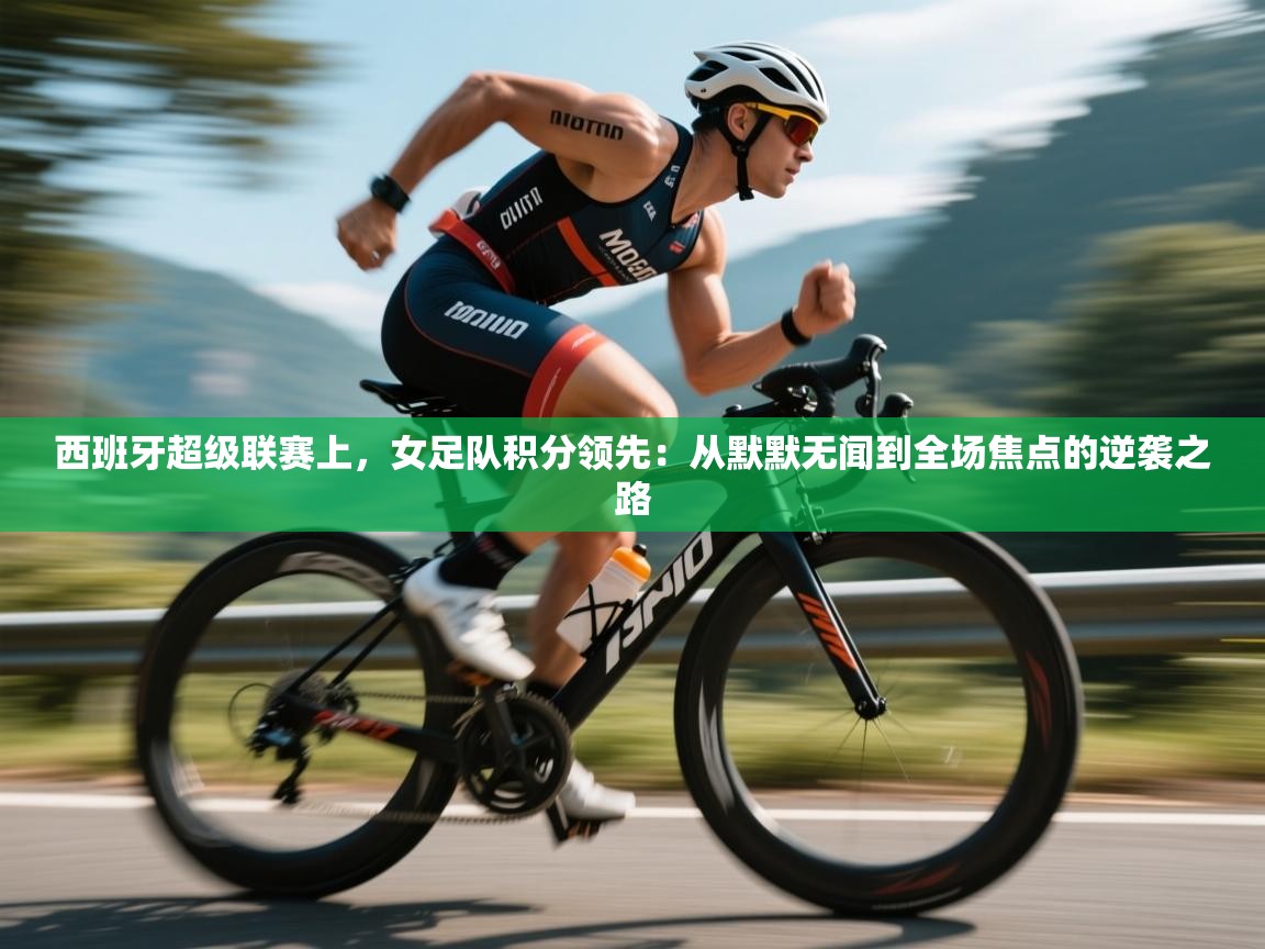 西班牙超级联赛上，女足队积分领先：从默默无闻到全场焦点的逆袭之路  第2张