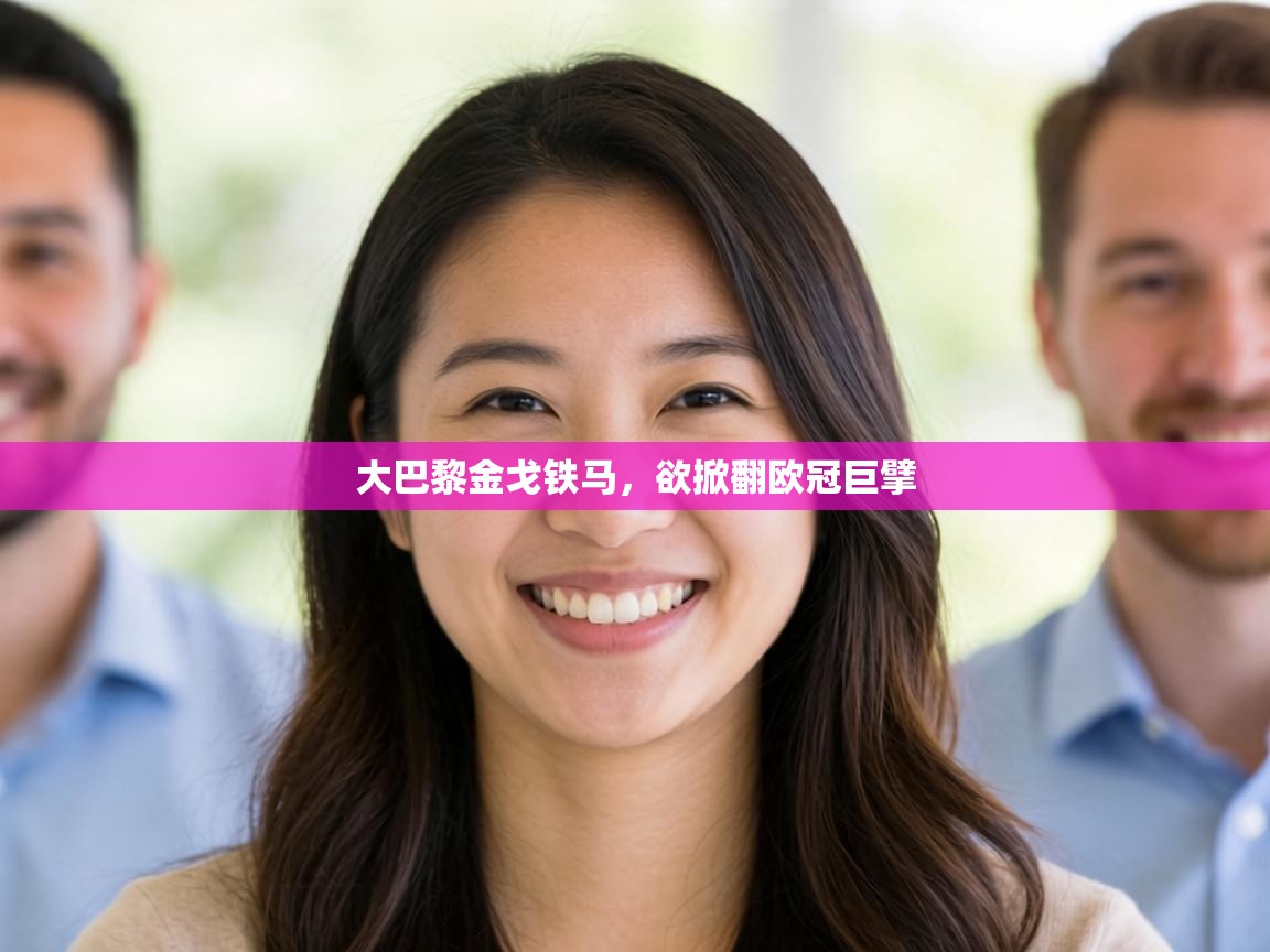 大巴黎金戈铁马,欲掀翻欧冠巨擘 第1张