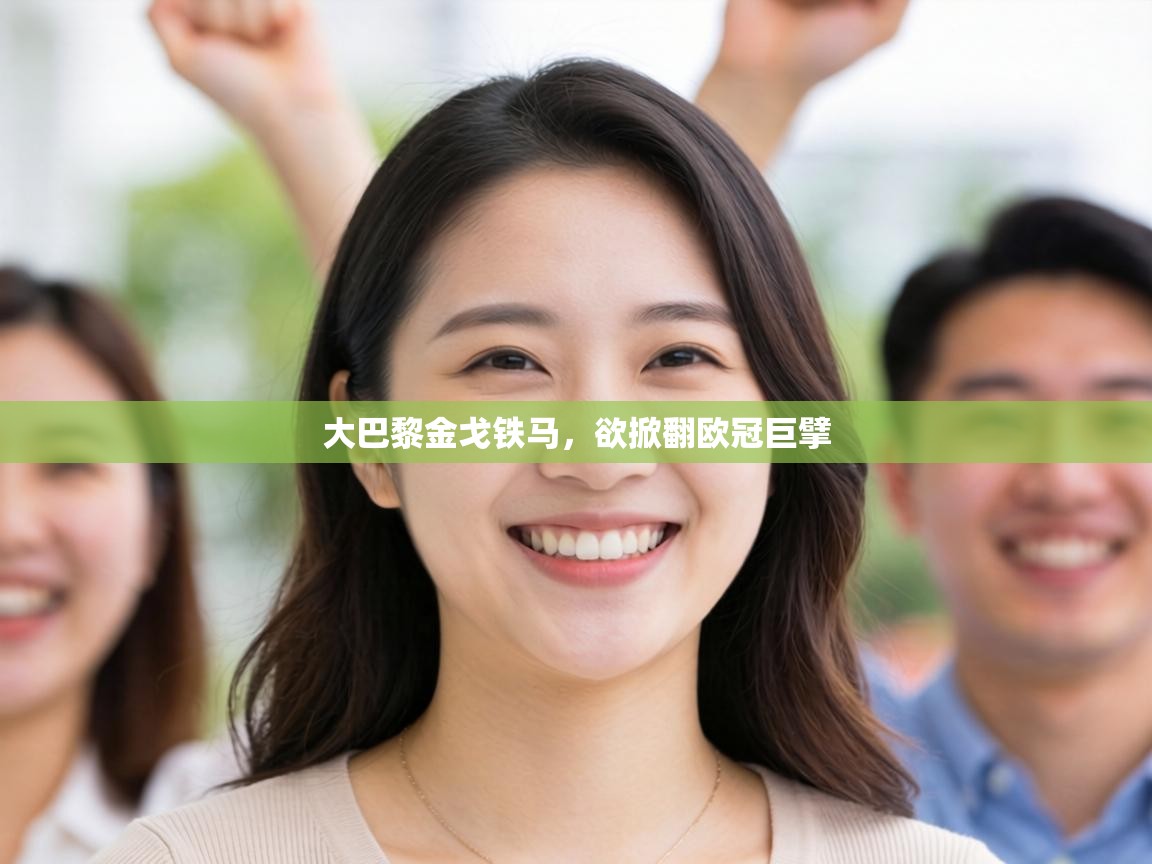 大巴黎金戈铁马,欲掀翻欧冠巨擘 第2张